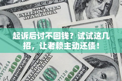 济南起诉后讨不回钱？试试这几招，让老赖主动还债！