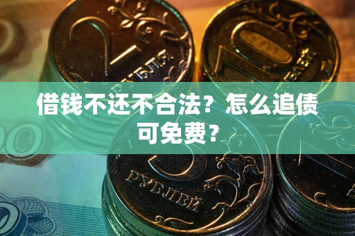 济南借钱不还不合法？怎么追债可免费？