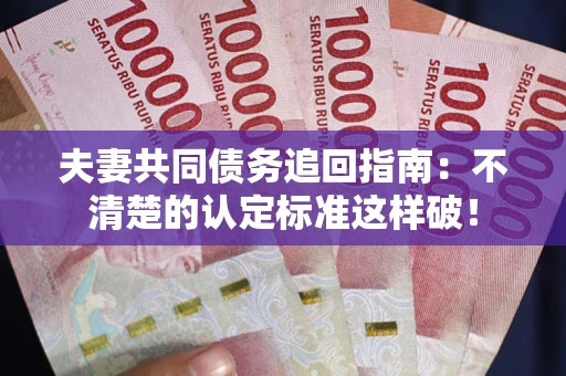济南夫妻共同债务追回指南：不清楚的认定标准这样破！