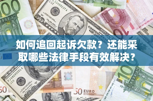 济南如何追回起诉欠款？还能采取哪些法律手段有效解决？