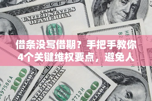 济南借条没写借期？手把手教你4个关键维权要点，避免人财两空