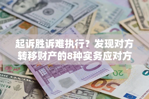 济南起诉胜诉难执行？发现对方转移财产的8种实务应对方案