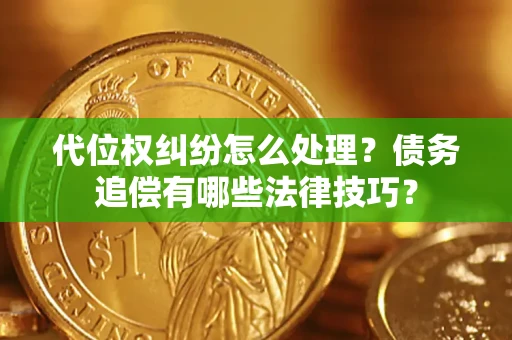 济南代位权纠纷怎么处理？债务追偿有哪些法律技巧？