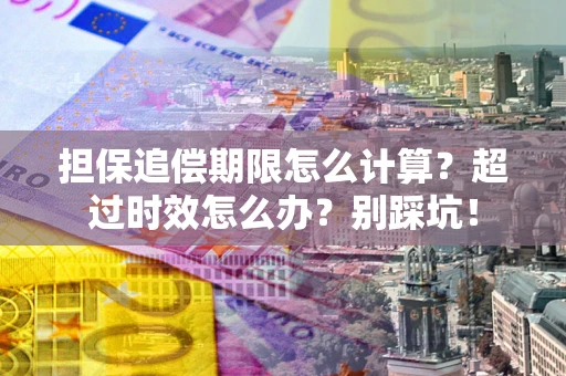 济南担保追偿期限怎么计算？超过时效怎么办？别踩坑！