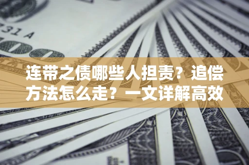 济南连带之债哪些人担责？追偿方法怎么走？一文详解高效维权流程