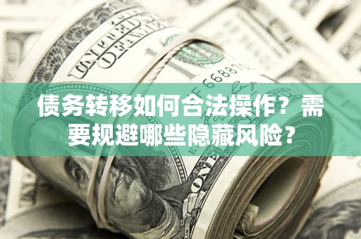 济南债务转移如何合法操作？需要规避哪些隐藏风险？