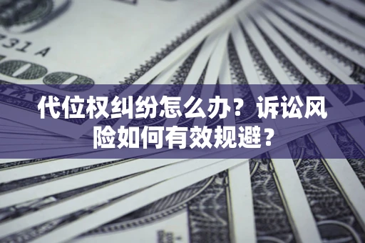 济南代位权纠纷怎么办？诉讼风险如何有效规避？