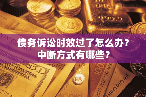 济南债务诉讼时效过了怎么办？中断方式有哪些？