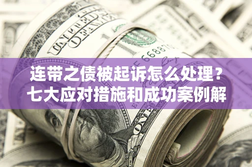 济南连带之债被起诉怎么处理？七大应对措施和成功案例解析
