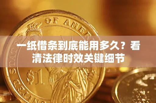 济南一纸借条到底能用多久？看清法律时效关键细节