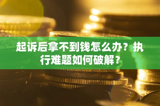 济南起诉后拿不到钱怎么办?执行难题如何破解? 济南起诉后拿不到钱怎么办?执行难题如何破解?