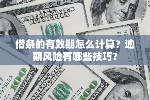 济南借条的有效期怎么计算？逾期风险有哪些技巧？