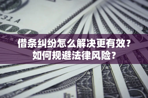 济南借条纠纷怎么解决更有效？如何规避法律风险？