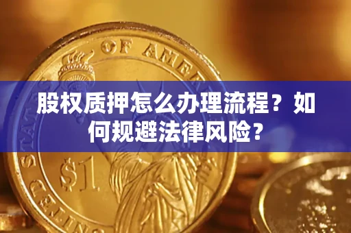 济南股权质押怎么办理流程？如何规避法律风险？