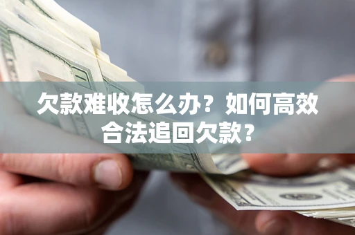 济南欠款难收怎么办？如何高效合法追回欠款？