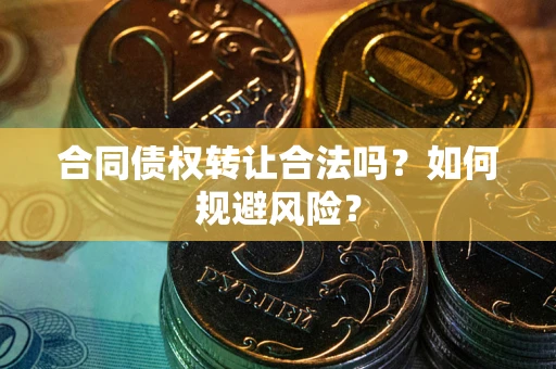 济南合同债权转让合法吗?如何规避风险? 济南合同债权转让合法吗?如何规避风险?