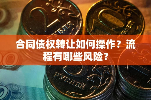 济南合同债权转让如何操作？流程有哪些风险？