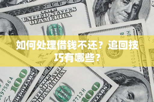济南如何处理借钱不还？追回技巧有哪些？