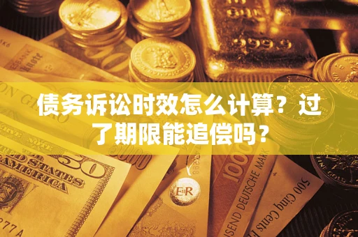 济南债务诉讼时效怎么计算？过了期限能追偿吗？