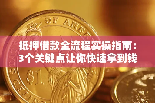 济南抵押借款全流程实操指南：3个关键点让你快速拿到钱