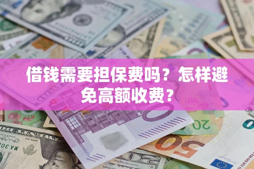 济南借钱需要担保费吗？怎样避免高额收费？