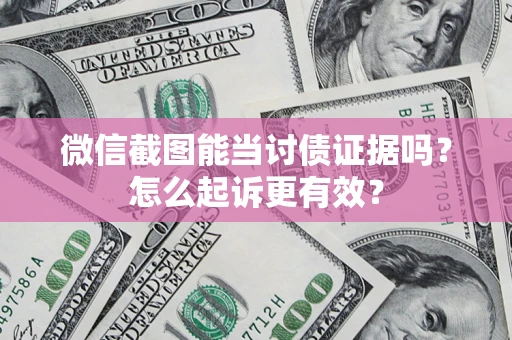 济南微信截图能当讨债证据吗？怎么起诉更有效？