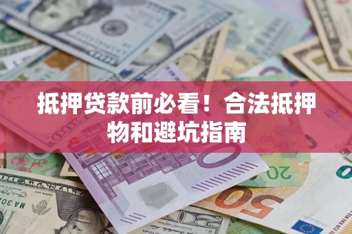 济南抵押贷款前必看！合法抵押物和避坑指南