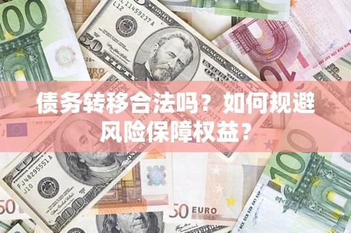 济南债务转移合法吗？如何规避风险保障权益？