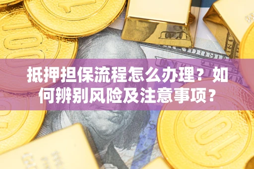 济南抵押担保流程怎么办理？如何辨别风险及注意事项？