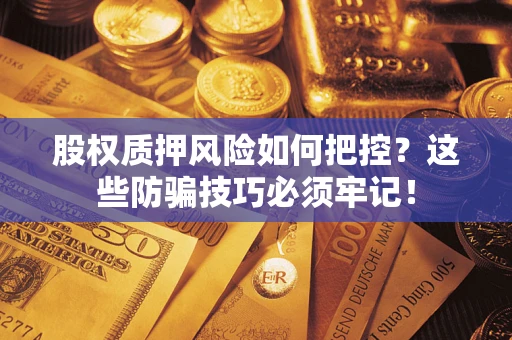 济南股权质押风险如何把控？这些防骗技巧必须牢记！
