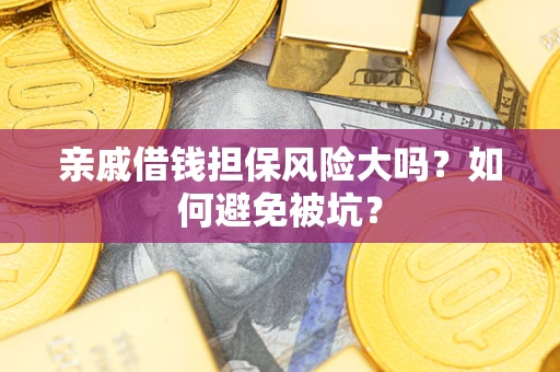 济南亲戚借钱担保风险大吗？如何避免被坑？