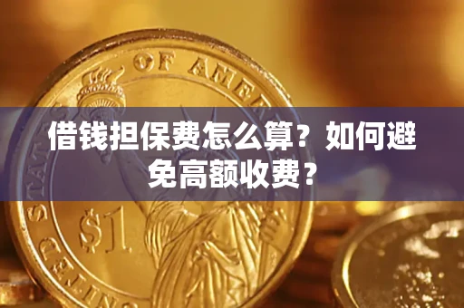 济南借钱担保费怎么算？如何避免高额收费？
