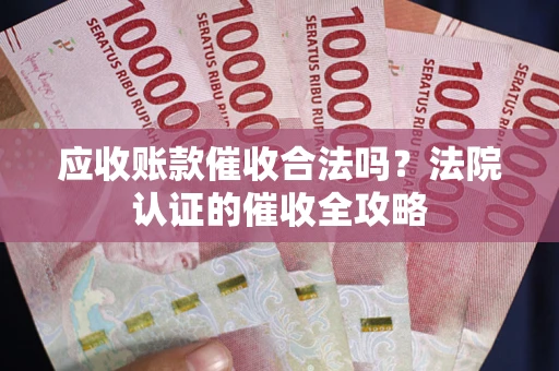 济南应收账款催收合法吗？法院认证的催收全攻略