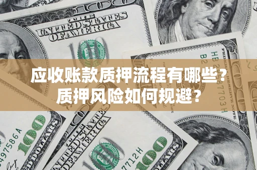 济南应收账款质押流程有哪些？质押风险如何规避？