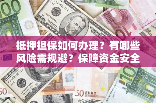 济南抵押担保如何办理？有哪些风险需规避？保障资金安全