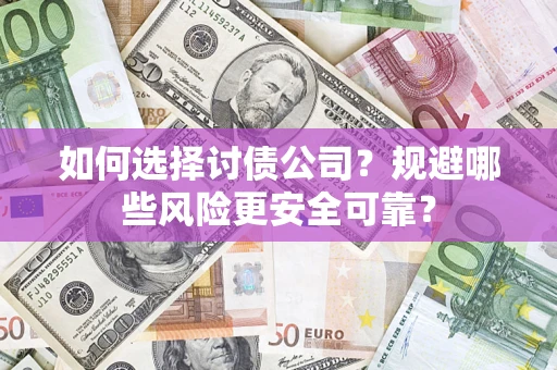 济南如何选择讨债公司？规避哪些风险更安全可靠？