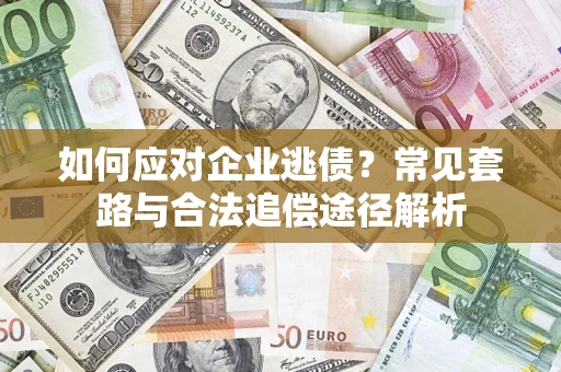 济南如何应对企业逃债？常见套路与合法追偿途径解析