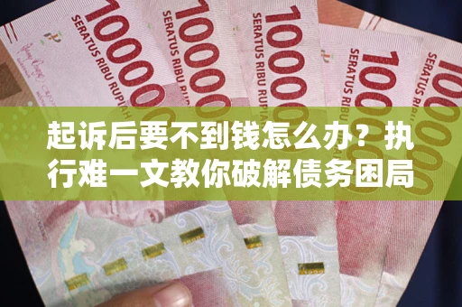 济南起诉后要不到钱怎么办？执行难一文教你破解债务困局