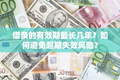 济南借条的有效期最长几年？如何避免超期失效风险？