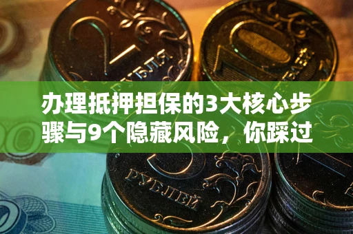 济南办理抵押担保的3大核心步骤与9个隐藏风险，你踩过哪个坑？