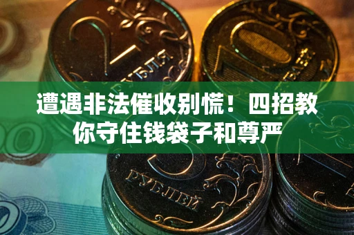 济南遭遇非法催收别慌！四招教你守住钱袋子和尊严