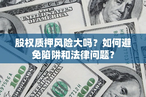 济南股权质押风险大吗？如何避免陷阱和法律问题？