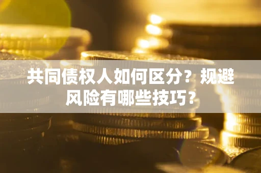 济南共同债权人如何区分？规避风险有哪些技巧？