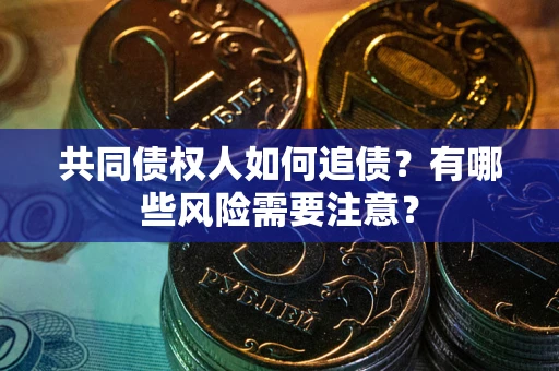 济南共同债权人如何追债？有哪些风险需要注意？