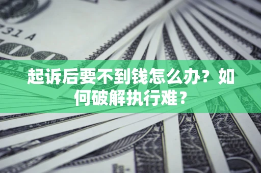 济南起诉后要不到钱怎么办？如何破解执行难？