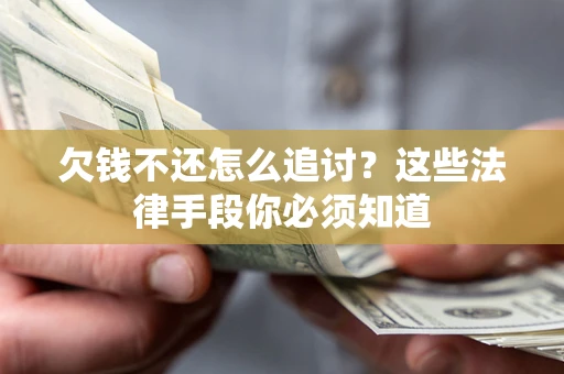 济南欠钱不还怎么追讨？这些法律手段你必须知道