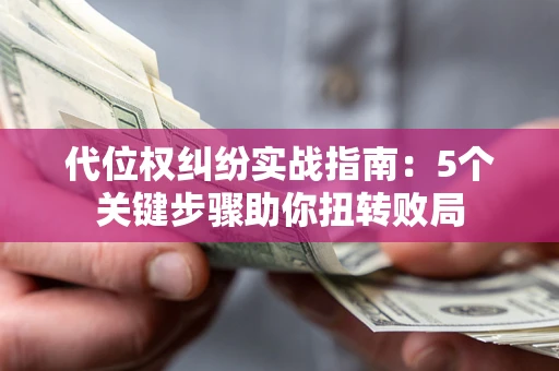 济南代位权纠纷实战指南：5个关键步骤助你扭转败局