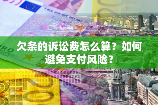 济南欠条的诉讼费怎么算？如何避免支付风险？