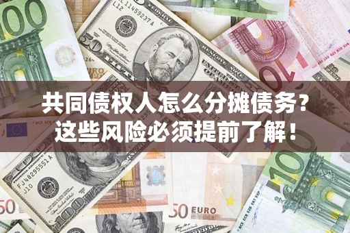 济南共同债权人怎么分摊债务？这些风险必须提前了解！