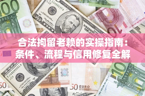 济南合法拘留老赖的实操指南:条件、流程与信用修复全解析 济南合法拘留老赖的实操指南:条件、流程与信用修复全解析